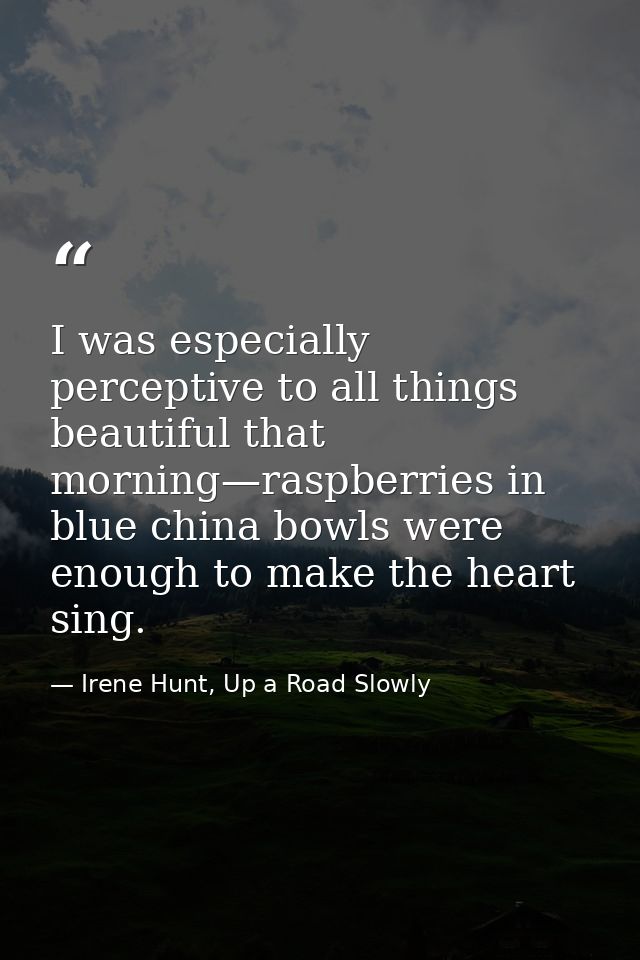 I was especially perceptive to all things beautiful that morning—raspberries in blue china bowls were enough to make the — Irene Hunt, Up a Road Slowly