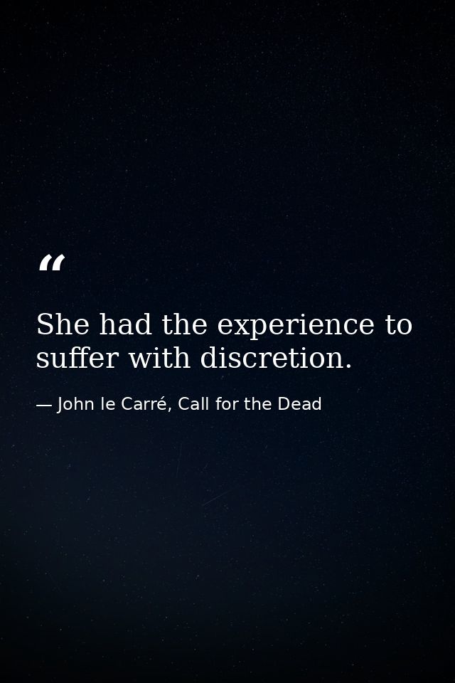 She had the experience to suffer with discretion. — John le Carré, Call for the Dead