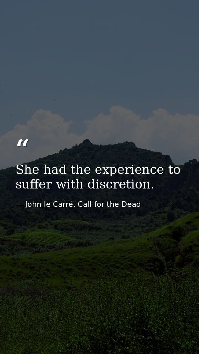 She had the experience to suffer with discretion. — John le Carré, Call for the Dead