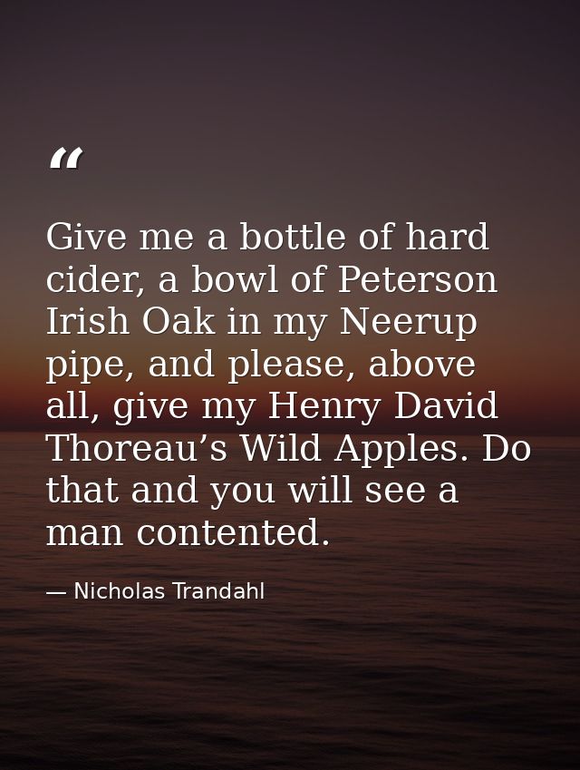 Give me a bottle of hard cider, a bowl of Peterson Irish Oak in my Neerup pipe, and please, above all, give my Henry Dav — Nicholas Trandahl
