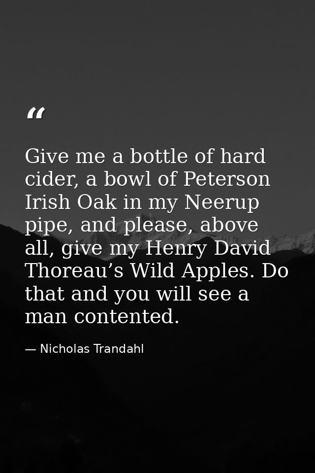 Give me a bottle of hard cider, a bowl of Peterson Irish Oak in my Neerup pipe, and please, above all, give my Henry Dav — Nicholas Trandahl