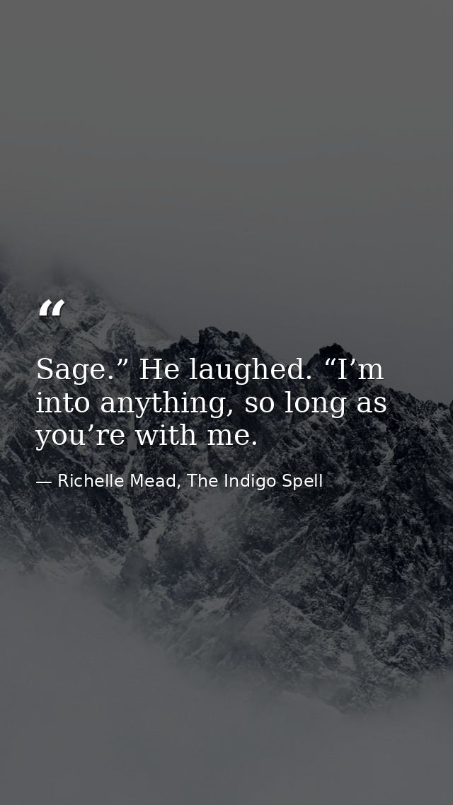 Sage.” He laughed. “I’m into anything, so long as you’re with me. — Richelle Mead, The Indigo Spell