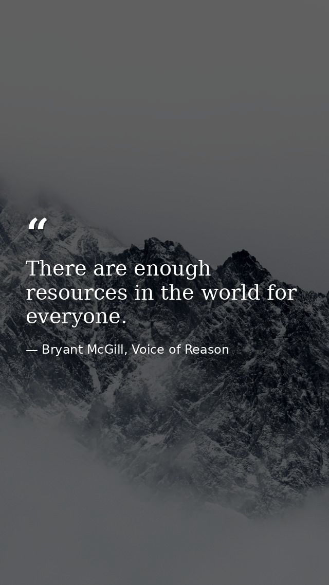 There are enough resources in the world for everyone. — Bryant McGill, Voice of Reason