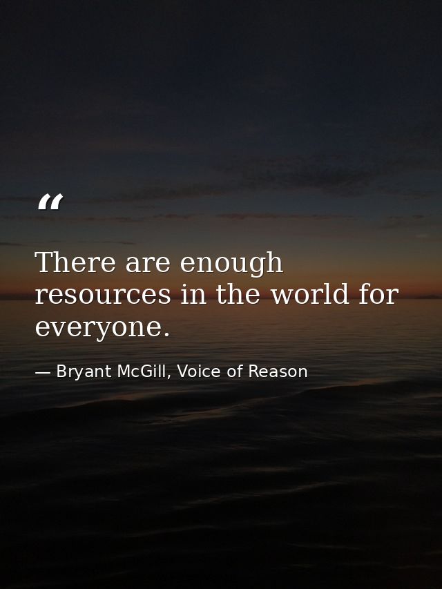 There are enough resources in the world for everyone. — Bryant McGill, Voice of Reason