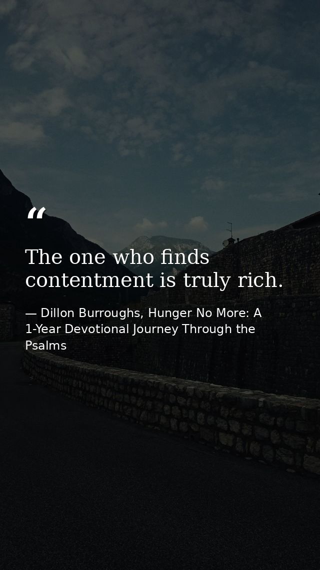 The one who finds contentment is truly rich. — Dillon Burroughs, Hunger No More: A 1-Year Devotional Journey Through the Psalms