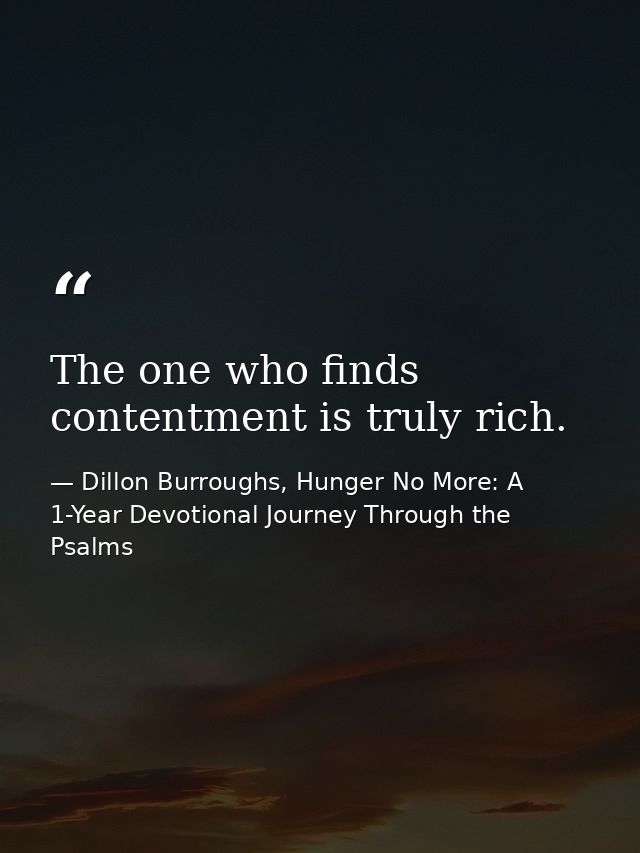 The one who finds contentment is truly rich. — Dillon Burroughs, Hunger No More: A 1-Year Devotional Journey Through the Psalms