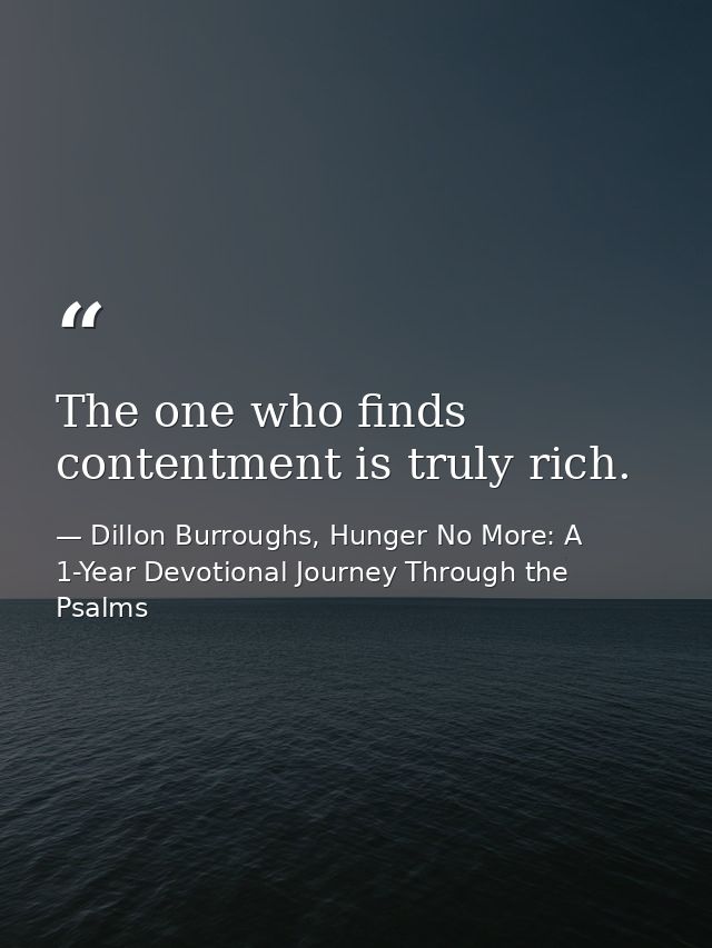 The one who finds contentment is truly rich. — Dillon Burroughs, Hunger No More: A 1-Year Devotional Journey Through the Psalms