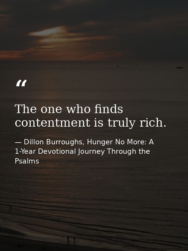 The one who finds contentment is truly rich. — Dillon Burroughs, Hunger No More: A 1-Year Devotional Journey Through the Psalms