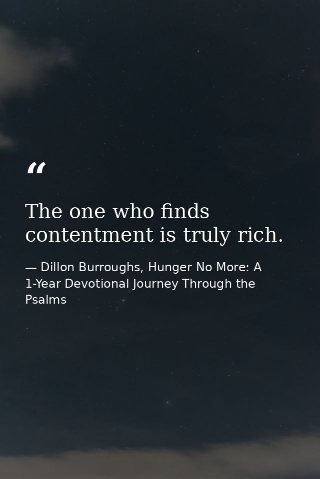 The one who finds contentment is truly rich. — Dillon Burroughs, Hunger No More: A 1-Year Devotional Journey Through the Psalms