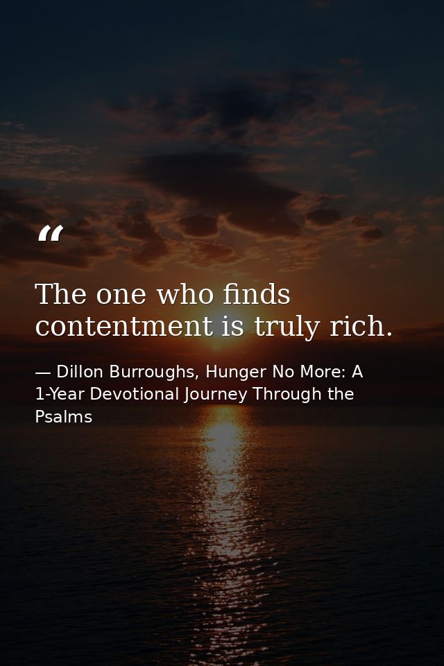 The one who finds contentment is truly rich. — Dillon Burroughs, Hunger No More: A 1-Year Devotional Journey Through the Psalms