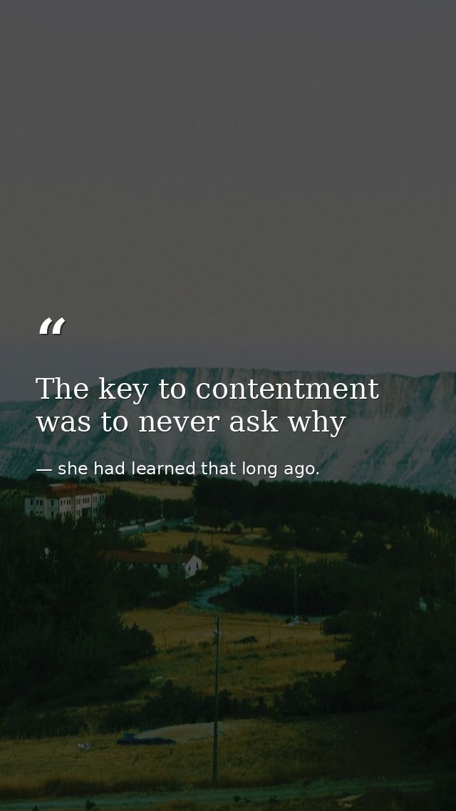The key to contentment was to never ask why — she had learned that long ago.