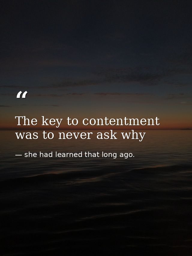 The key to contentment was to never ask why — she had learned that long ago.