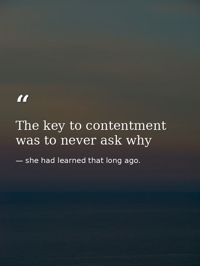 The key to contentment was to never ask why — she had learned that long ago.