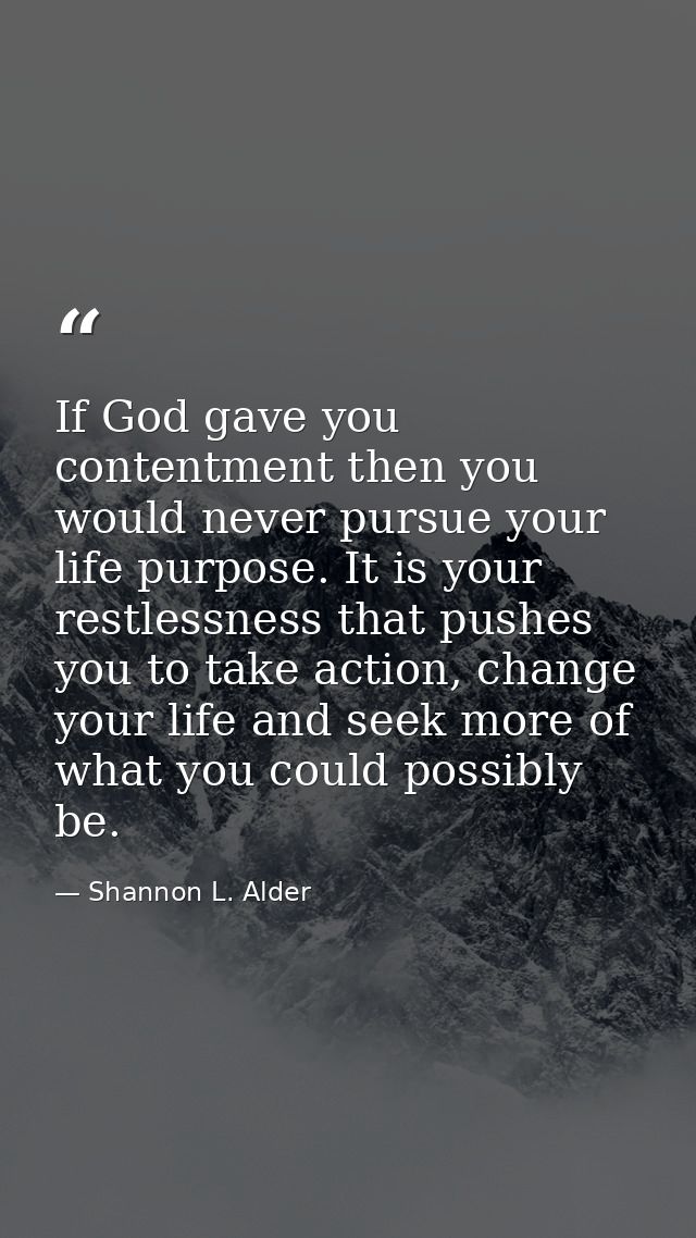 If God gave you contentment then you would never pursue your life purpose. It is your restlessness that pushes you to ta — Shannon L. Alder
