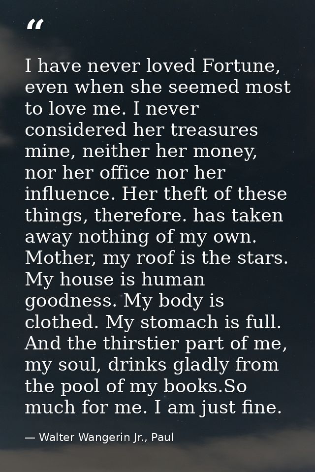 I have never loved Fortune, even when she seemed most to love me. I never considered her treasures mine, neither her mon — Walter Wangerin Jr., Paul
