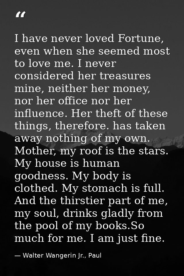 I have never loved Fortune, even when she seemed most to love me. I never considered her treasures mine, neither her mon — Walter Wangerin Jr., Paul