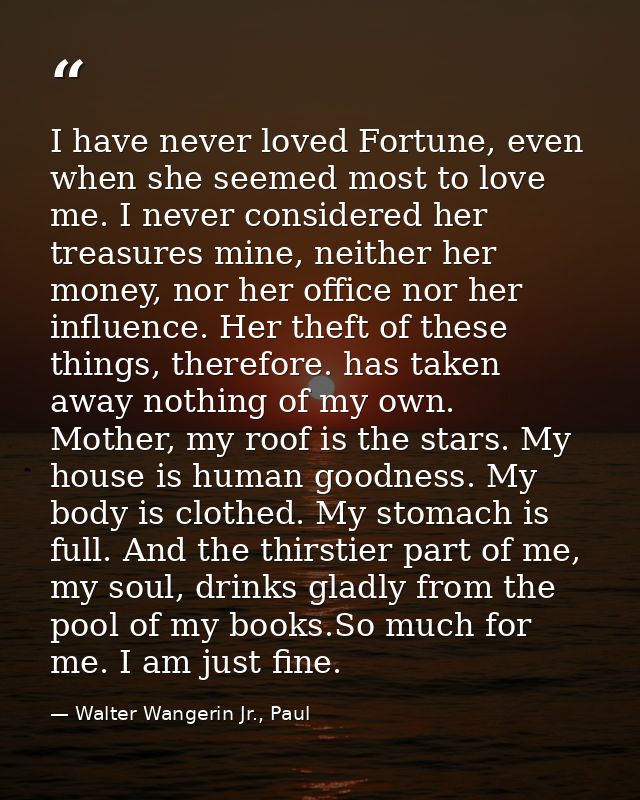 I have never loved Fortune, even when she seemed most to love me. I never considered her treasures mine, neither her mon — Walter Wangerin Jr., Paul