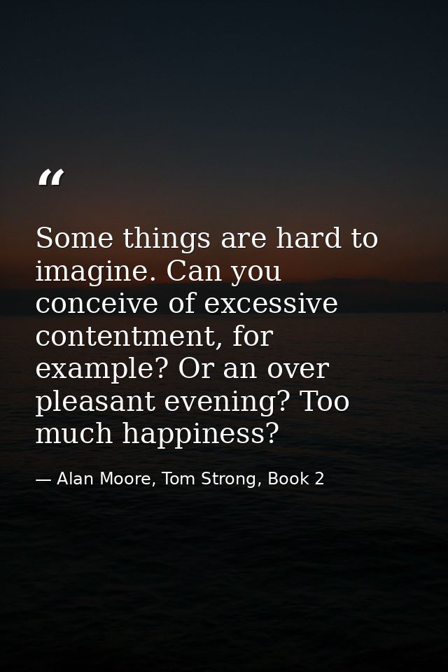 Some things are hard to imagine. Can you conceive of excessive contentment, for example? Or an over pleasant evening? To — Alan Moore, Tom Strong, Book 2