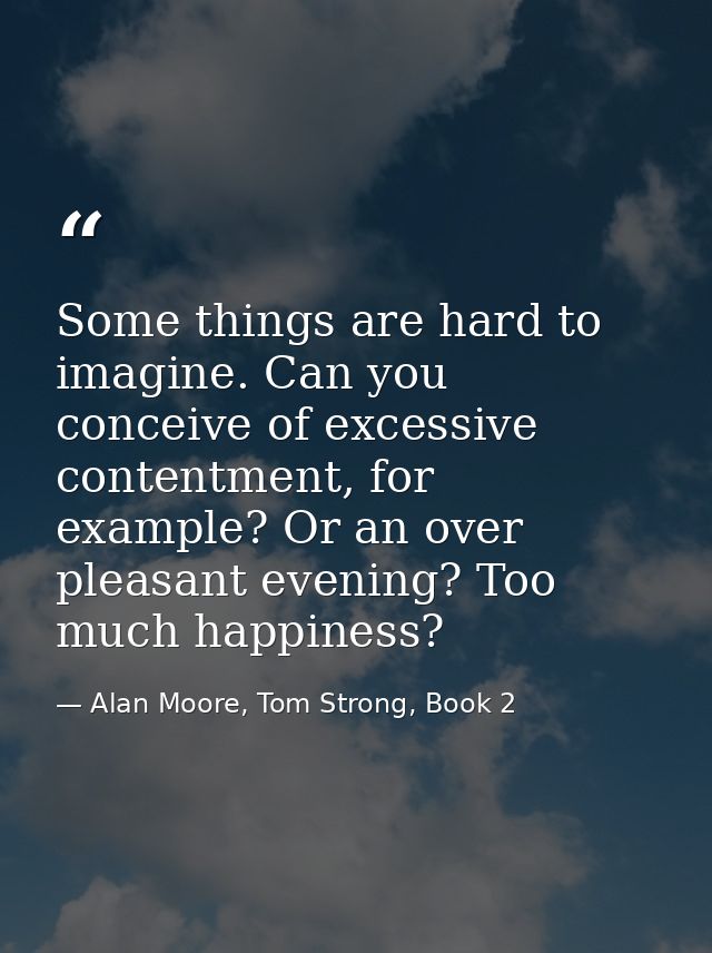 Some things are hard to imagine. Can you conceive of excessive contentment, for example? Or an over pleasant evening? To — Alan Moore, Tom Strong, Book 2
