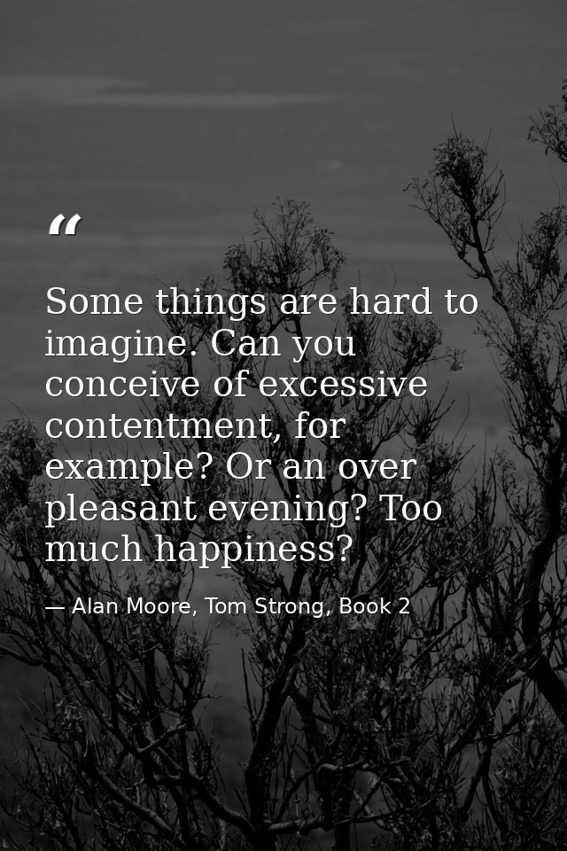 Some things are hard to imagine. Can you conceive of excessive contentment, for example? Or an over pleasant evening? To — Alan Moore, Tom Strong, Book 2