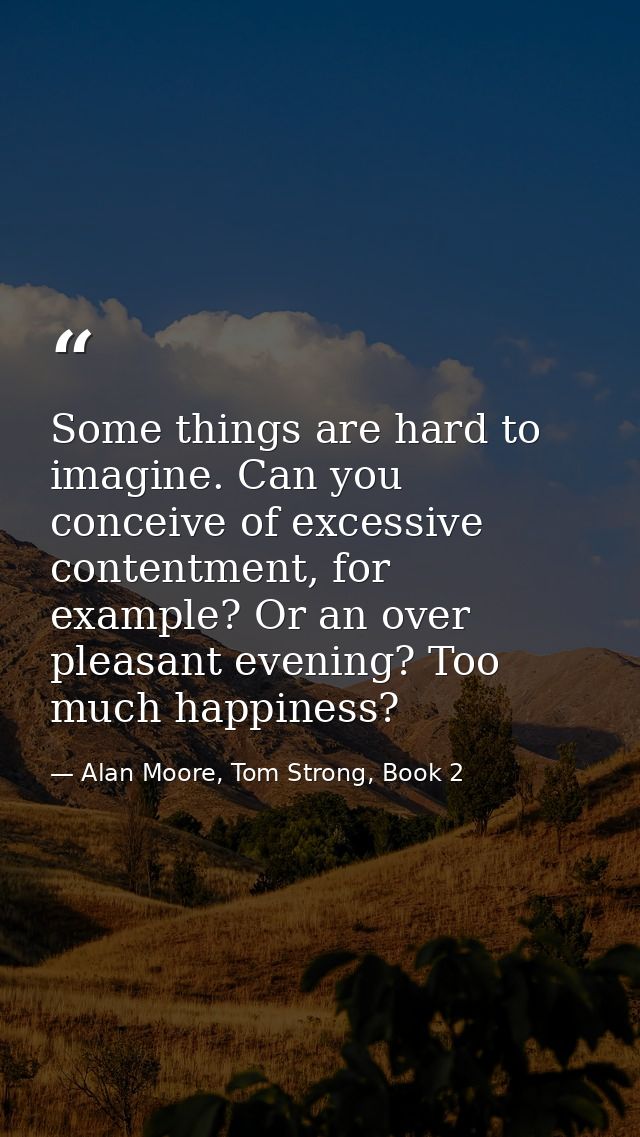 Some things are hard to imagine. Can you conceive of excessive contentment, for example? Or an over pleasant evening? To — Alan Moore, Tom Strong, Book 2