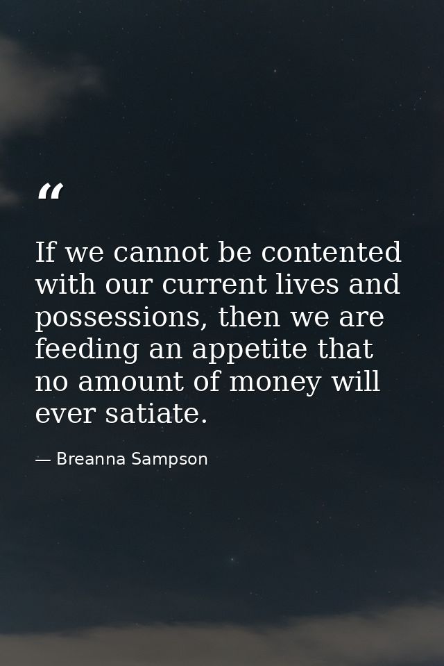 If we cannot be contented with our current lives and possessions, then we are feeding an appetite that no amount of mone — Breanna Sampson