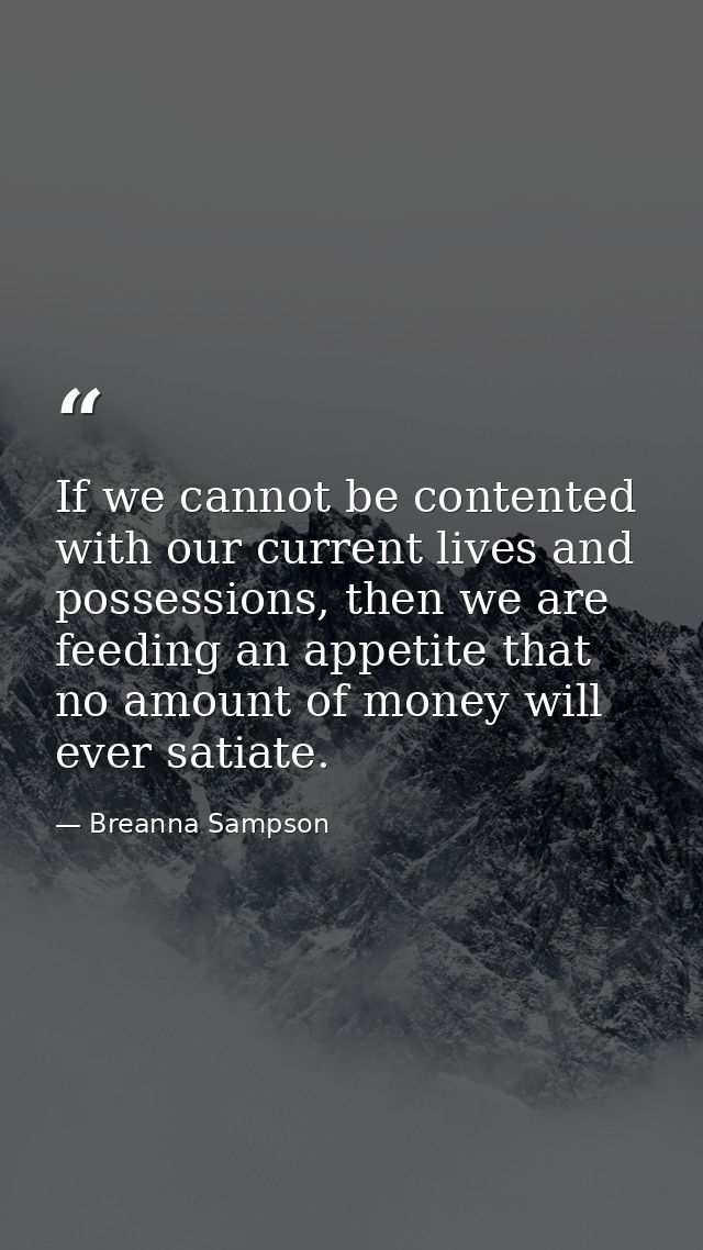 If we cannot be contented with our current lives and possessions, then we are feeding an appetite that no amount of mone — Breanna Sampson