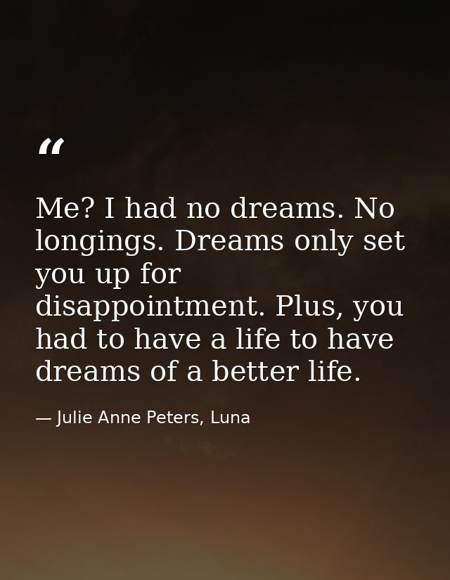 Me? I had no dreams. No longings. Dreams only set you up for disappointment. Plus, you had to have a life to have dreams — Julie Anne Peters, Luna