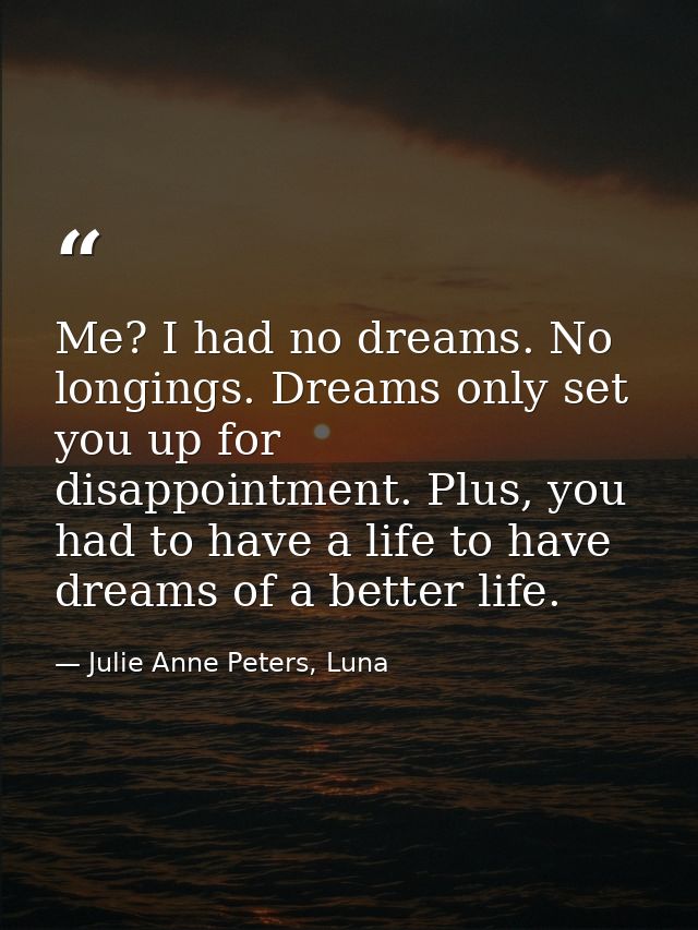 Me? I had no dreams. No longings. Dreams only set you up for disappointment. Plus, you had to have a life to have dreams — Julie Anne Peters, Luna