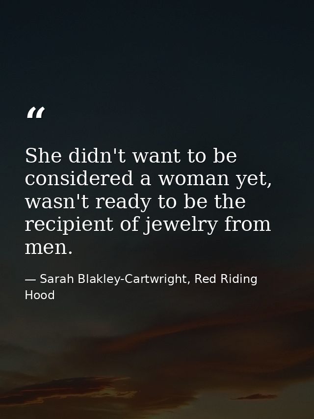 She didn't want to be considered a woman yet, wasn't ready to be the recipient of jewelry from men. — Sarah Blakley-Cartwright, Red Riding Hood