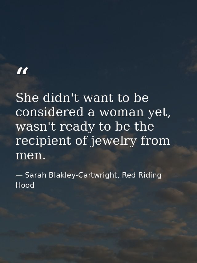 She didn't want to be considered a woman yet, wasn't ready to be the recipient of jewelry from men. — Sarah Blakley-Cartwright, Red Riding Hood
