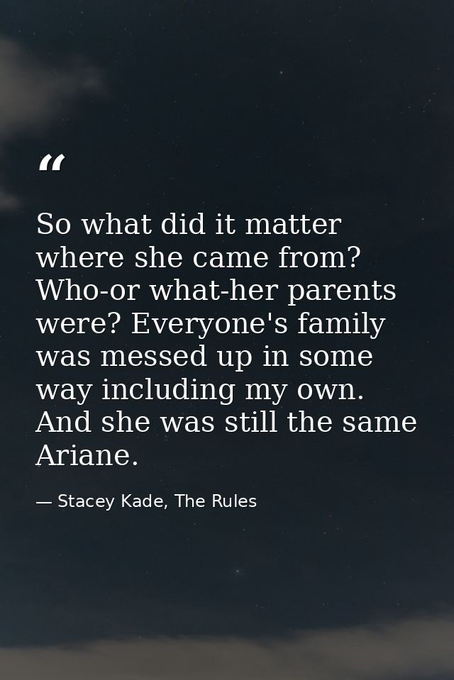 So what did it matter where she came from? Who-or what-her parents were? Everyone's family was messed up in some way inc — Stacey Kade, The Rules