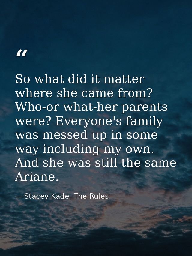 So what did it matter where she came from? Who-or what-her parents were? Everyone's family was messed up in some way inc — Stacey Kade, The Rules