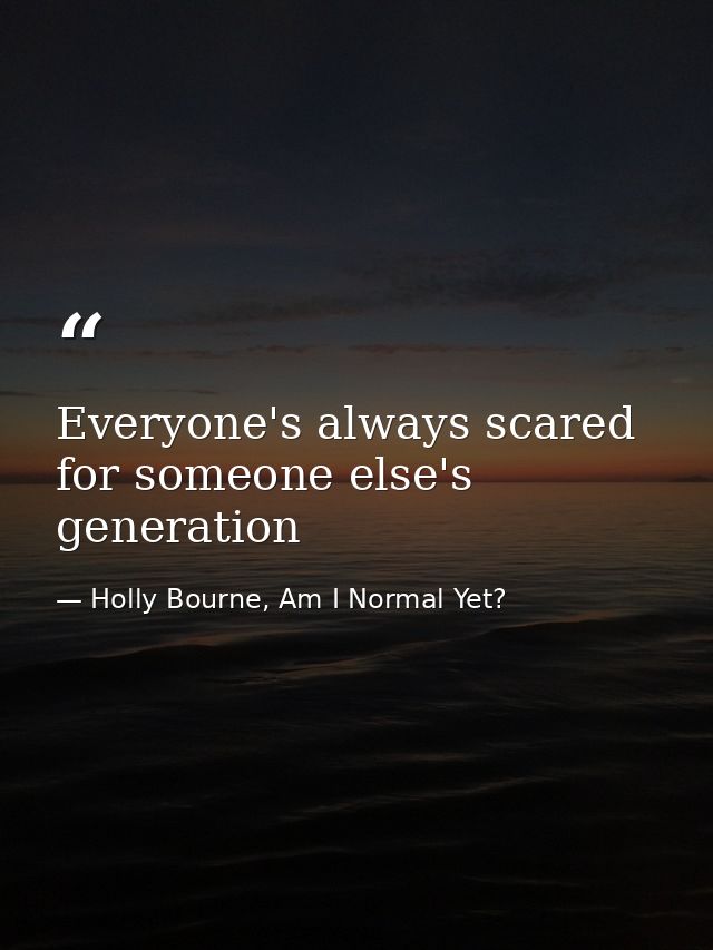 Everyone's always scared for someone else's generation — Holly Bourne, Am I Normal Yet?