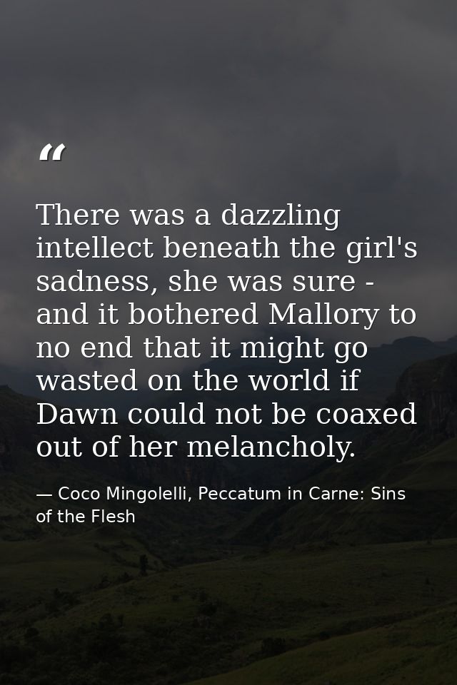 There was a dazzling intellect beneath the girl's sadness, she was sure - and it bothered Mallory to no end that it migh — Coco Mingolelli, Peccatum in Carne: Sins of the Flesh
