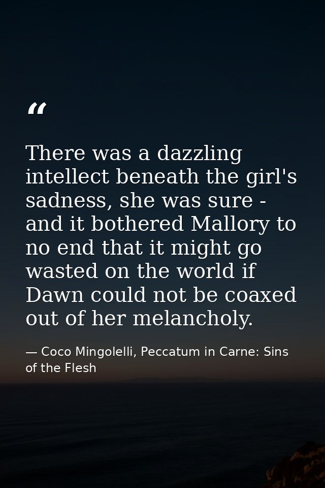There was a dazzling intellect beneath the girl's sadness, she was sure - and it bothered Mallory to no end that it migh — Coco Mingolelli, Peccatum in Carne: Sins of the Flesh