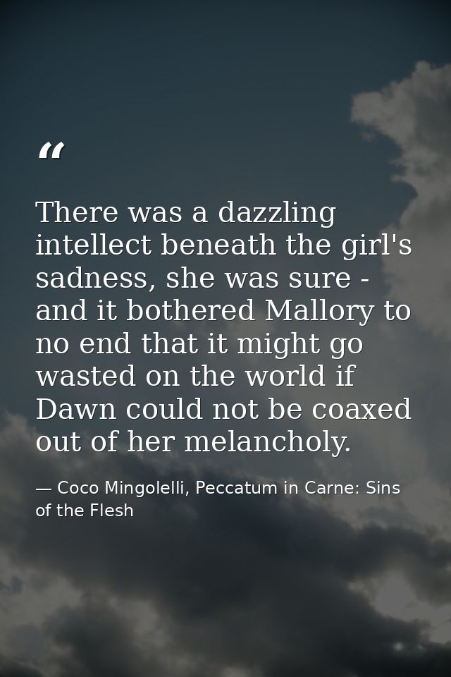 There was a dazzling intellect beneath the girl's sadness, she was sure - and it bothered Mallory to no end that it migh — Coco Mingolelli, Peccatum in Carne: Sins of the Flesh