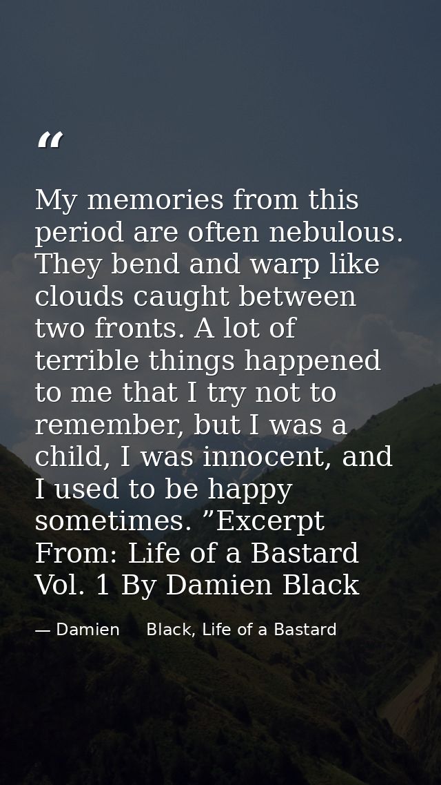 My memories from this period are often nebulous. They bend and warp like clouds caught between two fronts. A lot of terr — Damien     Black, Life of a Bastard
