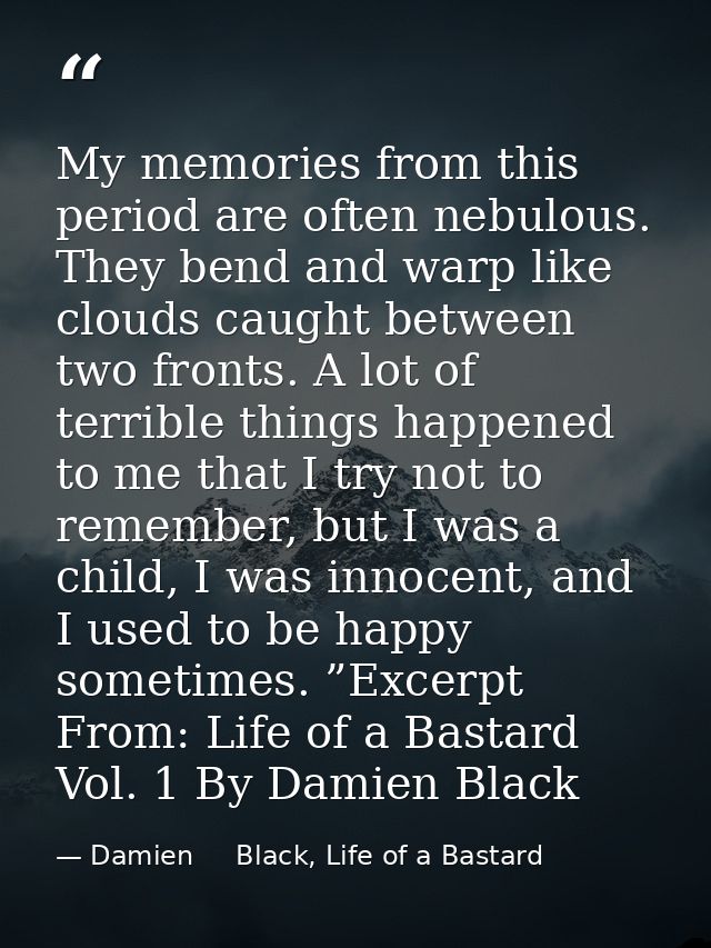 My memories from this period are often nebulous. They bend and warp like clouds caught between two fronts. A lot of terr — Damien     Black, Life of a Bastard