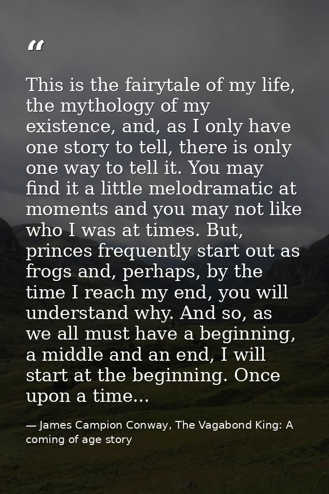This is the fairytale of my life, the mythology of my existence, and, as I only have one story to tell, there is only on — James Campion Conway, The Vagabond King: A coming of age story