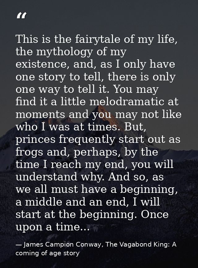 This is the fairytale of my life, the mythology of my existence, and, as I only have one story to tell, there is only on — James Campion Conway, The Vagabond King: A coming of age story