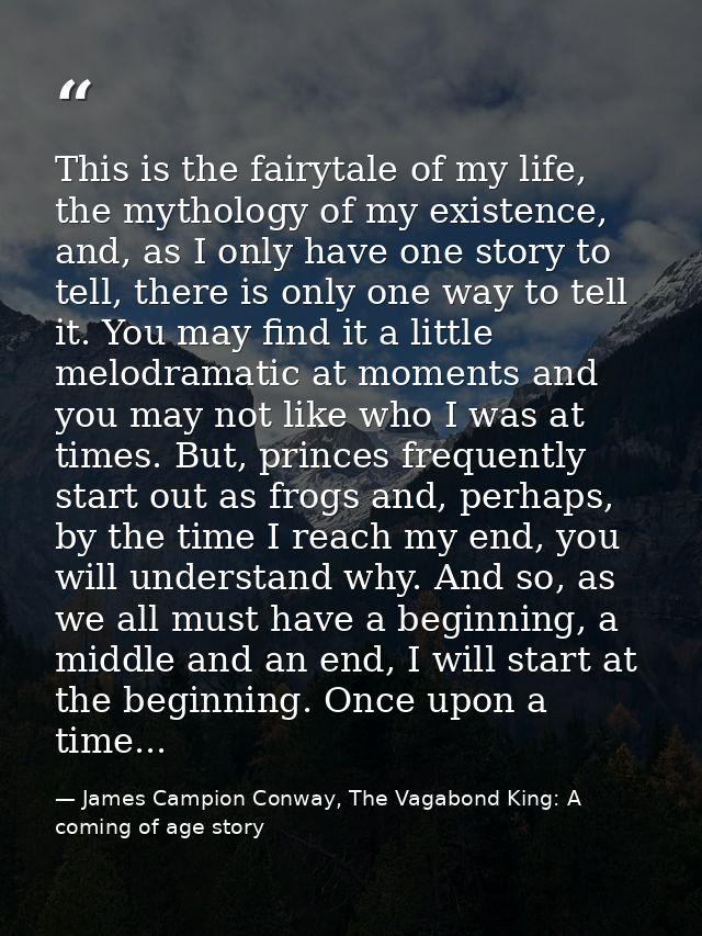 This is the fairytale of my life, the mythology of my existence, and, as I only have one story to tell, there is only on — James Campion Conway, The Vagabond King: A coming of age story