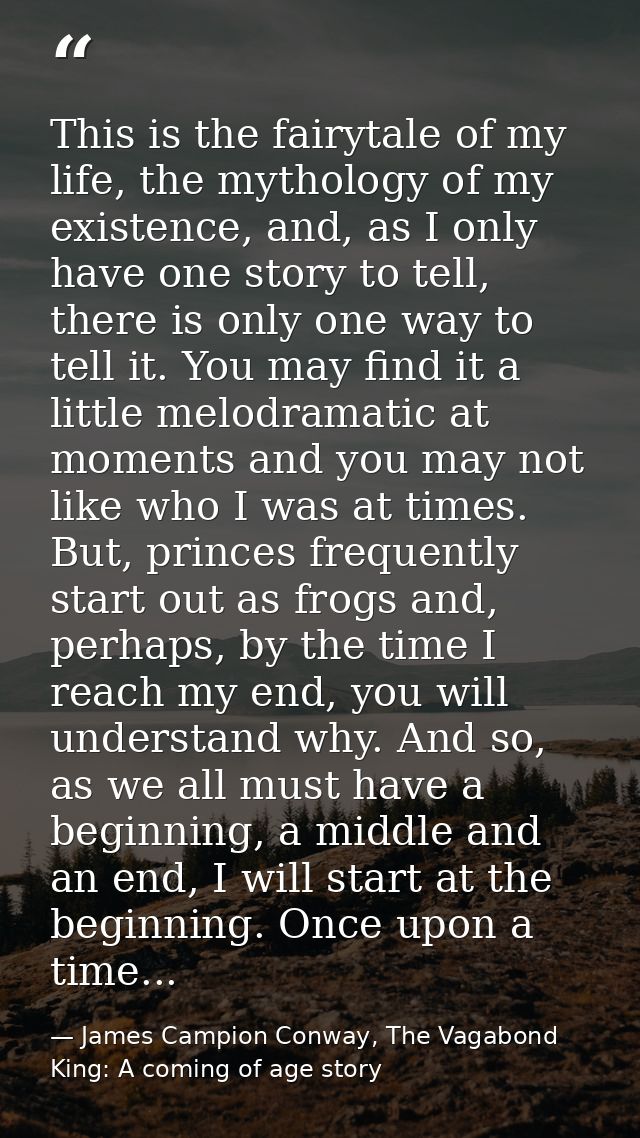 This is the fairytale of my life, the mythology of my existence, and, as I only have one story to tell, there is only on — James Campion Conway, The Vagabond King: A coming of age story