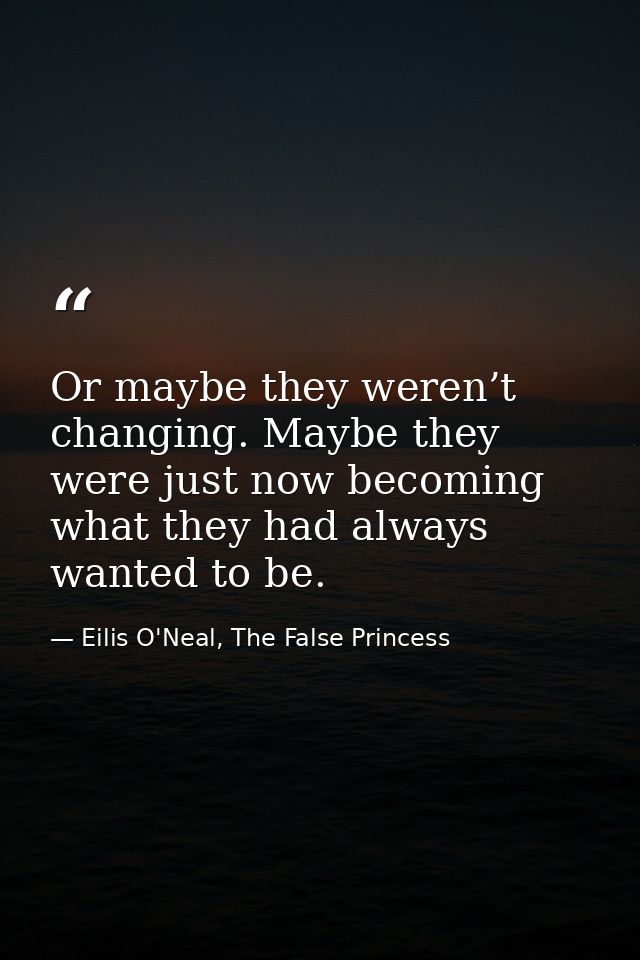 Or maybe they weren’t changing. Maybe they were just now becoming what they had always wanted to be. — Eilis O'Neal, The False Princess