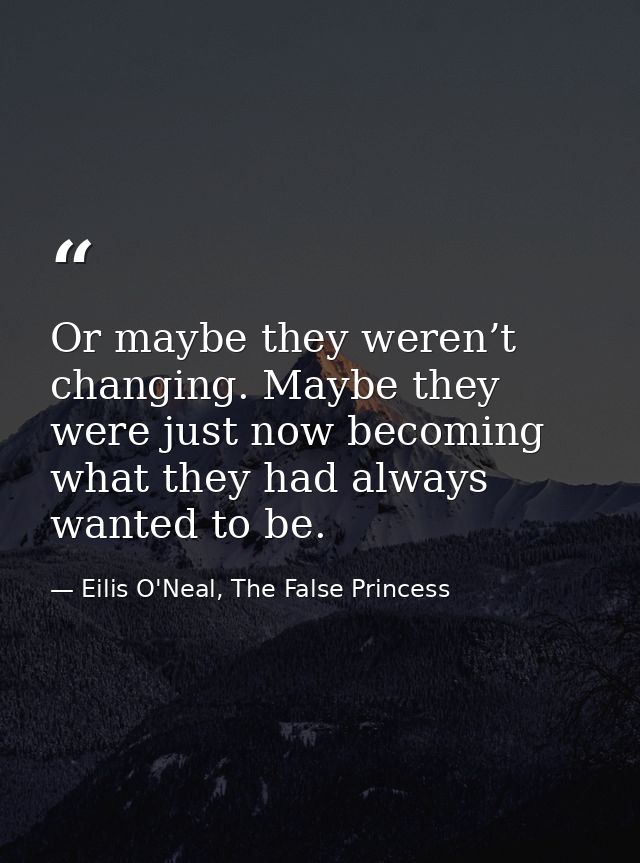 Or maybe they weren’t changing. Maybe they were just now becoming what they had always wanted to be. — Eilis O'Neal, The False Princess