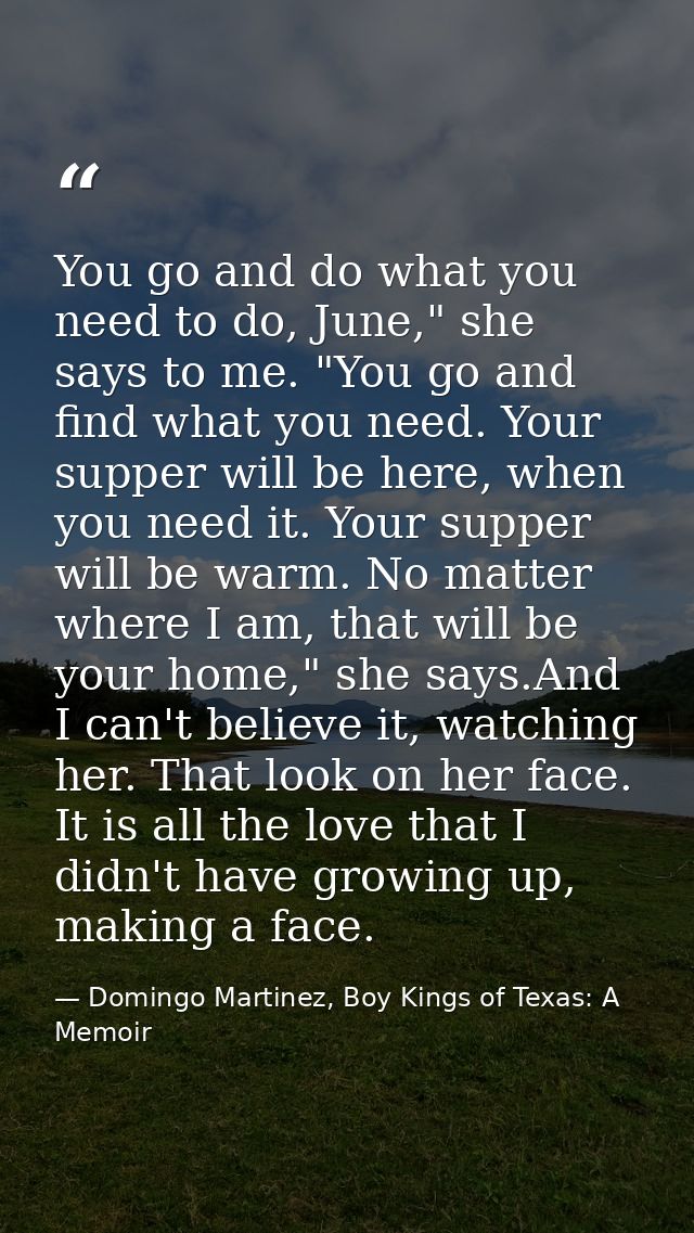 You go and do what you need to do, June," she says to me. "You go and find what you need. Your supper will be here, when — Domingo Martinez, Boy Kings of Texas: A Memoir