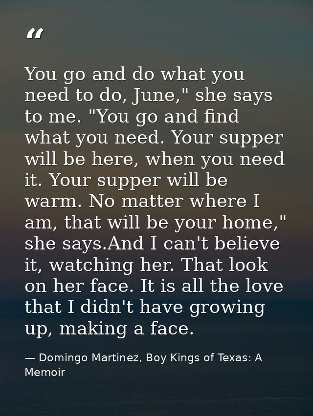 You go and do what you need to do, June," she says to me. "You go and find what you need. Your supper will be here, when — Domingo Martinez, Boy Kings of Texas: A Memoir