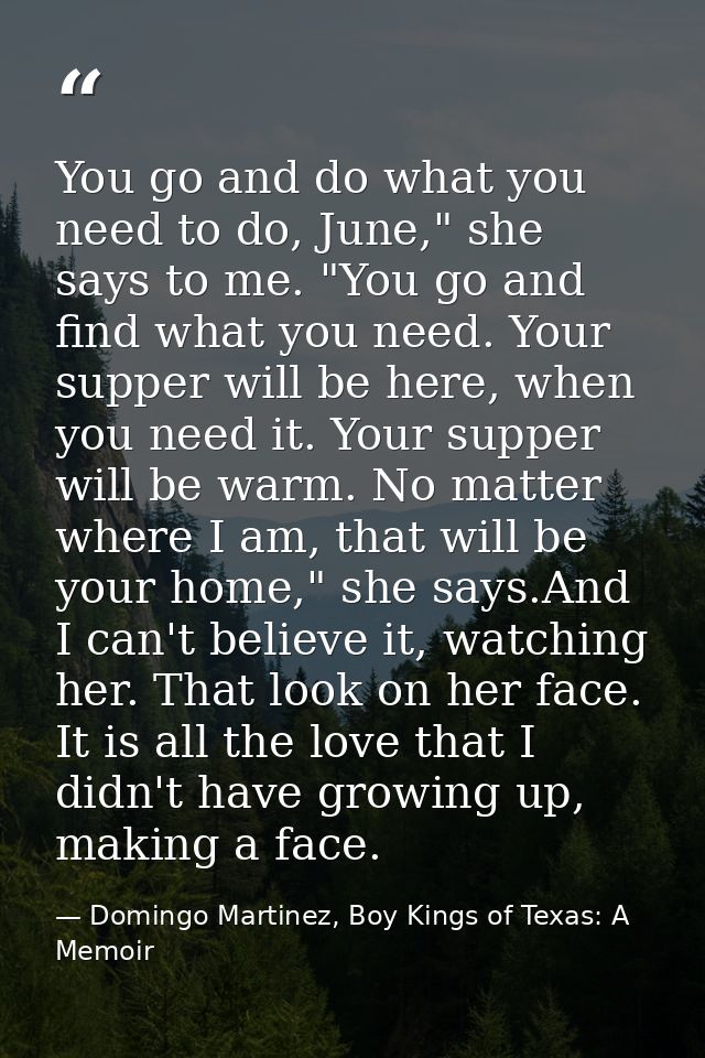 You go and do what you need to do, June," she says to me. "You go and find what you need. Your supper will be here, when — Domingo Martinez, Boy Kings of Texas: A Memoir