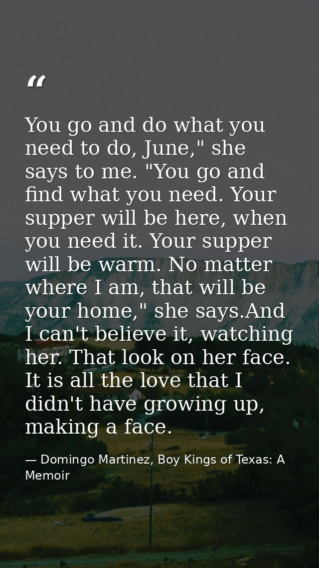 You go and do what you need to do, June," she says to me. "You go and find what you need. Your supper will be here, when — Domingo Martinez, Boy Kings of Texas: A Memoir