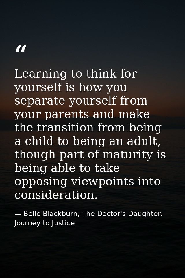 Learning to think for yourself is how you separate yourself from your parents and make the transition from being a child — Belle Blackburn, The Doctor's Daughter: Journey to Justice